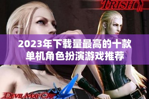 2023年下载量最高的十款单机角色扮演游戏推荐