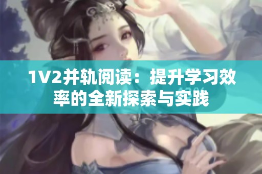 1V2并轨阅读：提升学习效率的全新探索与实践