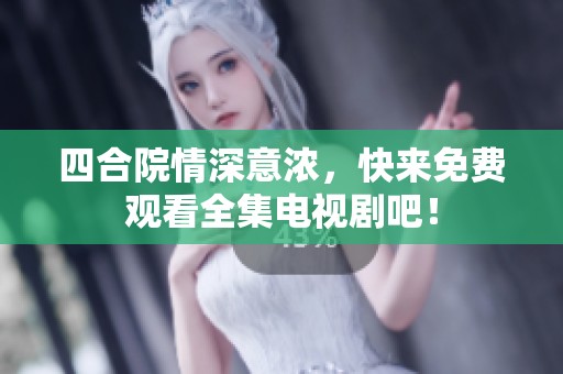 四合院情深意浓，快来免费观看全集电视剧吧！