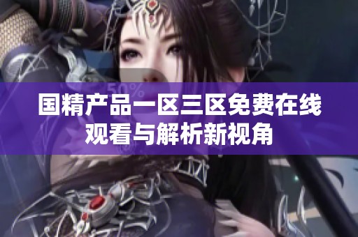 国精产品一区三区免费在线观看与解析新视角