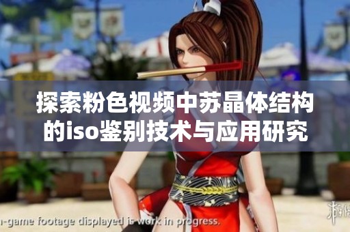 探索粉色视频中苏晶体结构的iso鉴别技术与应用研究