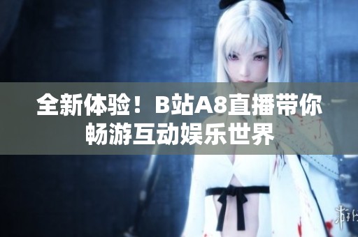 全新体验！B站A8直播带你畅游互动娱乐世界