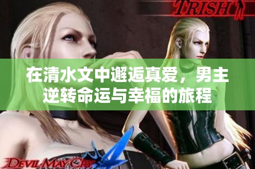 在清水文中邂逅真爱，男主逆转命运与幸福的旅程