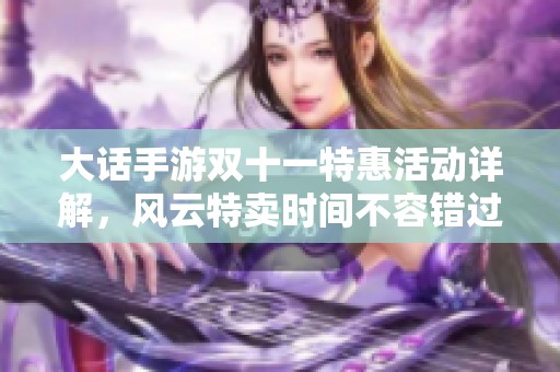 大话手游双十一特惠活动详解，风云特卖时间不容错过