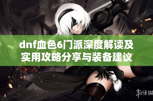 dnf血色6门派深度解读及实用攻略分享与装备建议