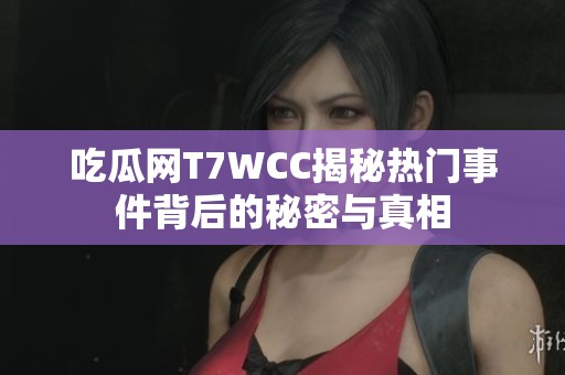 吃瓜网T7WCC揭秘热门事件背后的秘密与真相