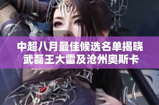 中超八月最佳候选名单揭晓 武磊王大雷及沧州奥斯卡在列