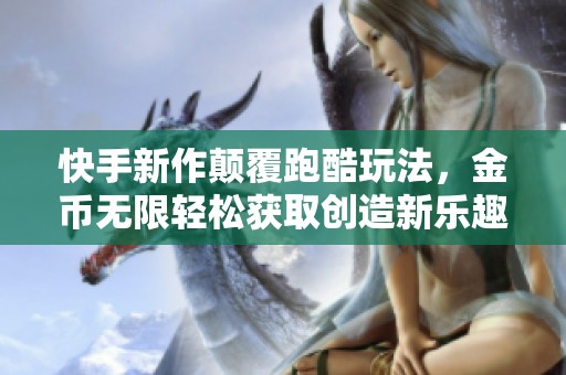 快手新作颠覆跑酷玩法，金币无限轻松获取创造新乐趣