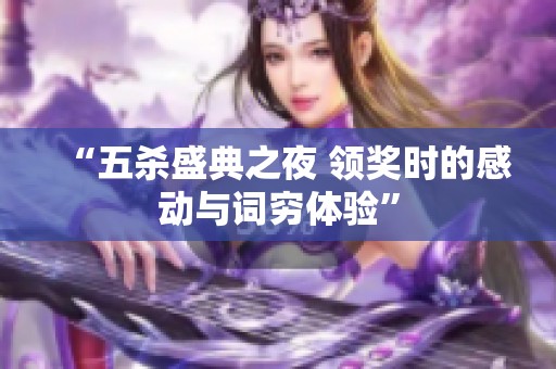 “五杀盛典之夜 领奖时的感动与词穷体验”