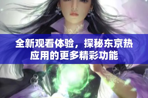 全新观看体验，探秘东京热应用的更多精彩功能