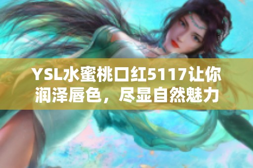 YSL水蜜桃口红5117让你润泽唇色，尽显自然魅力