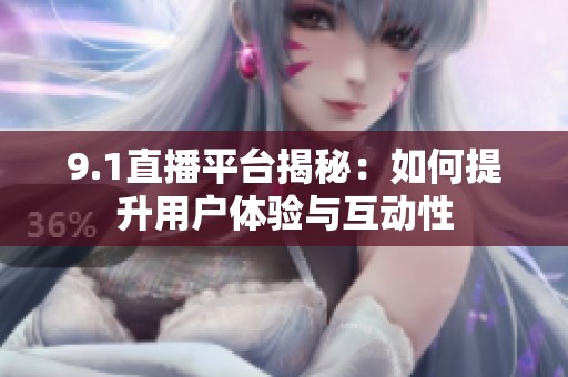9.1直播平台揭秘：如何提升用户体验与互动性