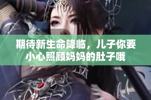 期待新生命降临，儿子你要小心照顾妈妈的肚子哦