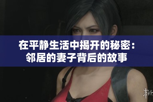 在平静生活中揭开的秘密：邻居的妻子背后的故事