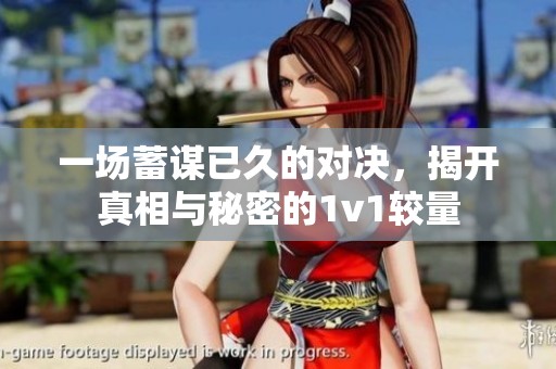 一场蓄谋已久的对决，揭开真相与秘密的1v1较量
