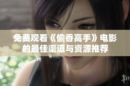 免费观看《偷香高手》电影的最佳渠道与资源推荐