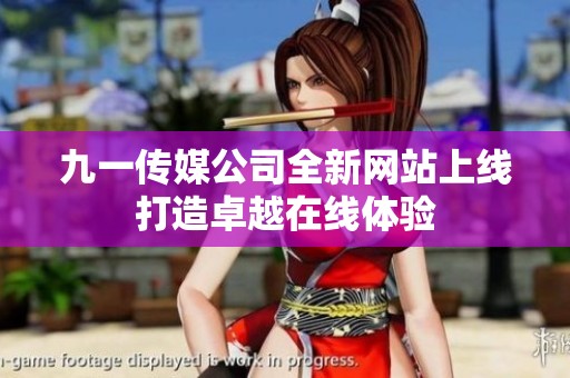九一传媒公司全新网站上线打造卓越在线体验