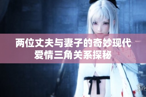 两位丈夫与妻子的奇妙现代爱情三角关系探秘