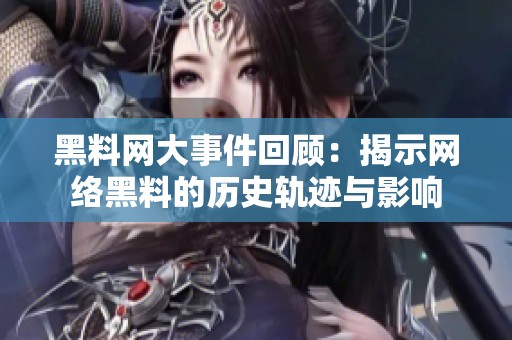黑料网大事件回顾：揭示网络黑料的历史轨迹与影响