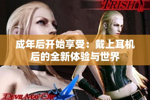 成年后开始享受：戴上耳机后的全新体验与世界