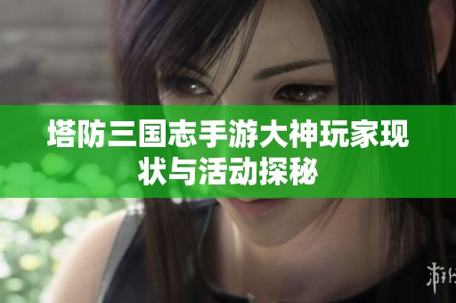 塔防三国志手游大神玩家现状与活动探秘