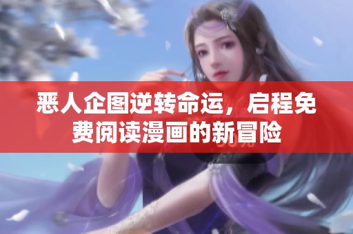 恶人企图逆转命运，启程免费阅读漫画的新冒险