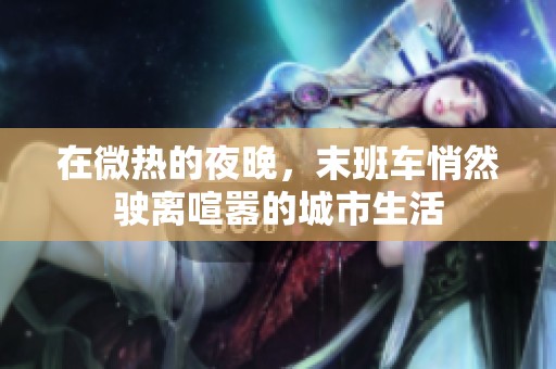 在微热的夜晚，末班车悄然驶离喧嚣的城市生活