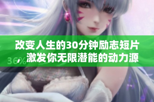 改变人生的30分钟励志短片，激发你无限潜能的动力源泉