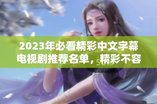 2023年必看精彩中文字幕电视剧推荐名单，精彩不容错过