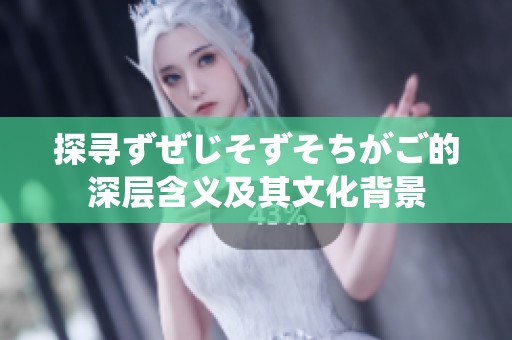 探寻ずぜじそずそちがご的深层含义及其文化背景