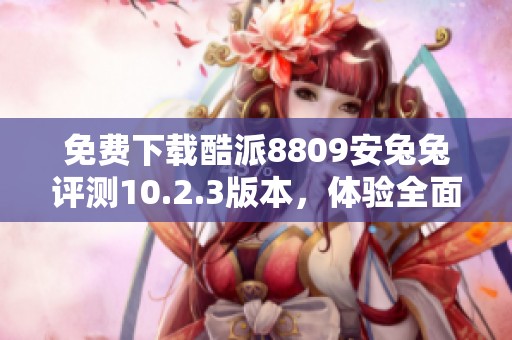 免费下载酷派8809安兔兔评测10.2.3版本，体验全面性能测试
