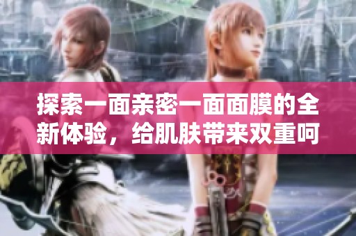探索一面亲密一面面膜的全新体验，给肌肤带来双重呵护