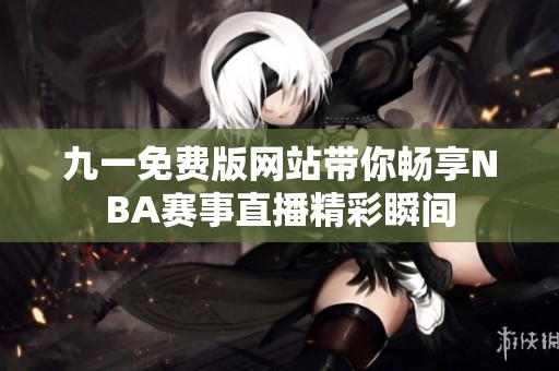 九一免费版网站带你畅享NBA赛事直播精彩瞬间