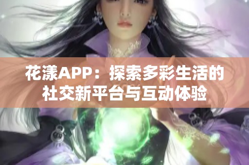 花漾APP：探索多彩生活的社交新平台与互动体验