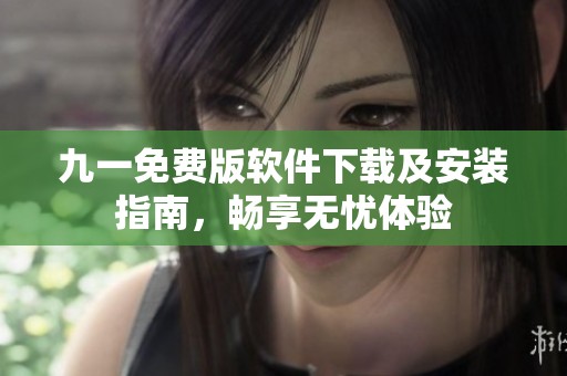 九一免费版软件下载及安装指南，畅享无忧体验