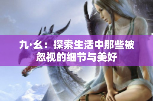 九·幺：探索生活中那些被忽视的细节与美好
