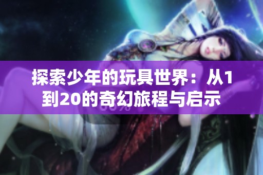 探索少年的玩具世界：从1到20的奇幻旅程与启示