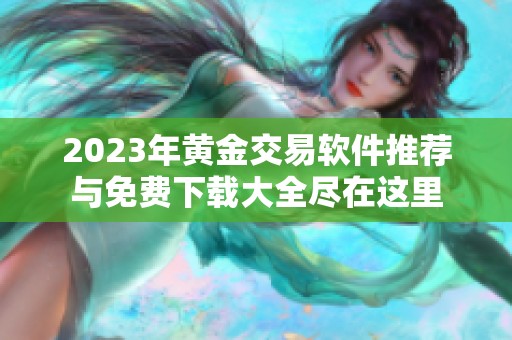 2023年黄金交易软件推荐与免费下载大全尽在这里