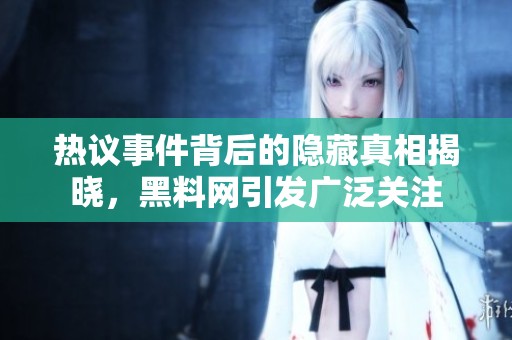 热议事件背后的隐藏真相揭晓，黑料网引发广泛关注