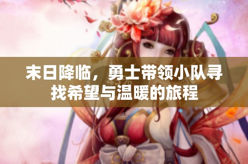 末日降临，勇士带领小队寻找希望与温暖的旅程