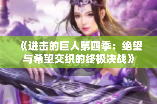 《进击的巨人第四季：绝望与希望交织的终极决战》