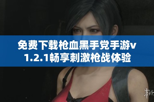 免费下载枪血黑手党手游v1.2.1畅享刺激枪战体验