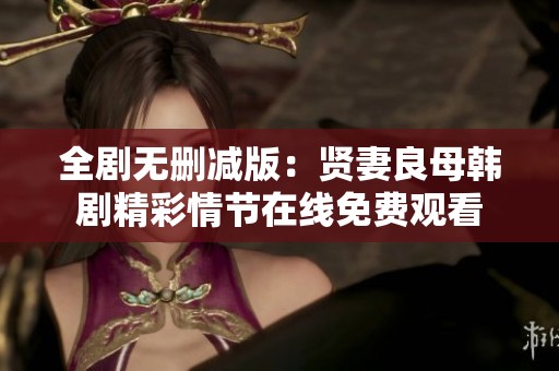 全剧无删减版：贤妻良母韩剧精彩情节在线免费观看