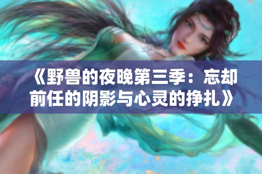 《野兽的夜晚第三季：忘却前任的阴影与心灵的挣扎》