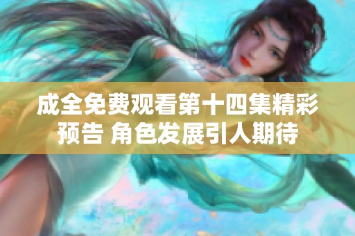 成全免费观看第十四集精彩预告 角色发展引人期待