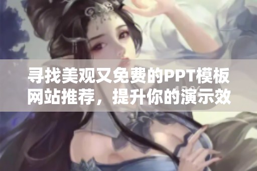 寻找美观又免费的PPT模板网站推荐，提升你的演示效果