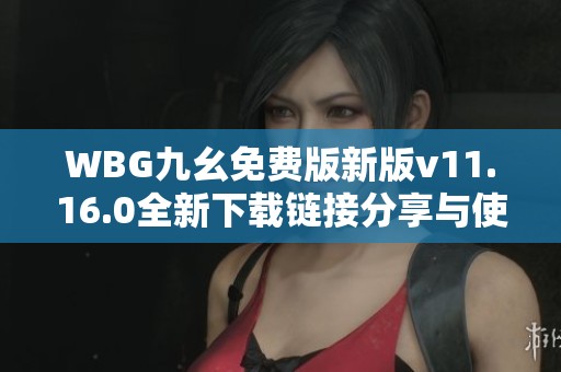 WBG九幺免费版新版v11.16.0全新下载链接分享与使用体验介绍
