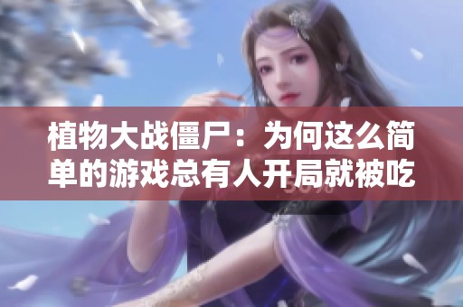 植物大战僵尸：为何这么简单的游戏总有人开局就被吃？机枪将逐渐无敌！