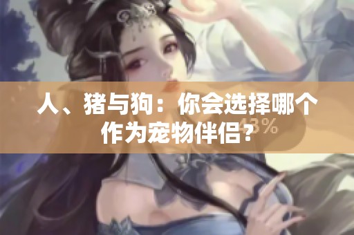 人、猪与狗：你会选择哪个作为宠物伴侣？