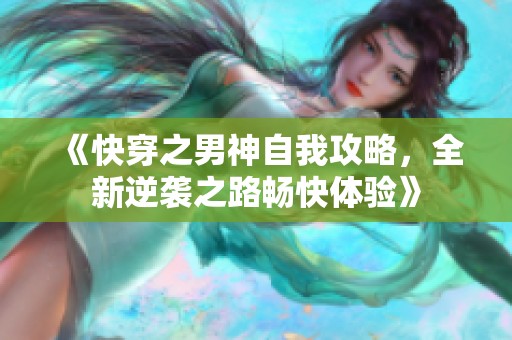 《快穿之男神自我攻略，全新逆袭之路畅快体验》
